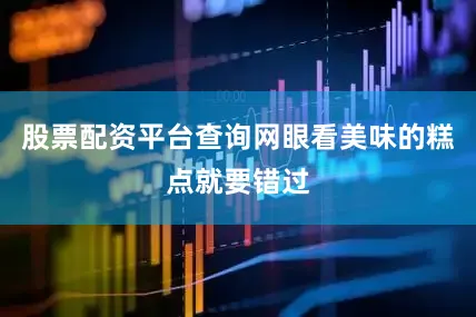 股票配资平台查询网眼看美味的糕点就要错过