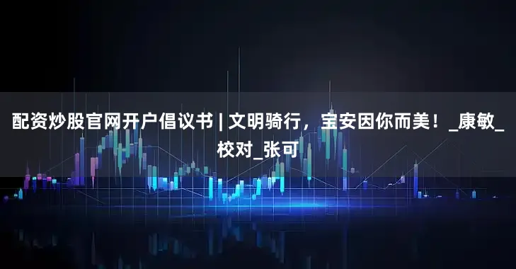 配资炒股官网开户倡议书 | 文明骑行，宝安因你而美！_康敏_校对_张可