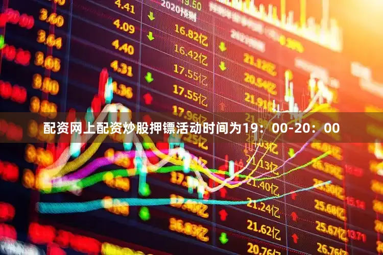 配资网上配资炒股押镖活动时间为19：00-20：00