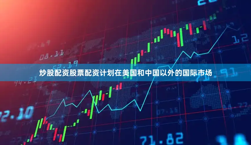 炒股配资股票配资计划在美国和中国以外的国际市场