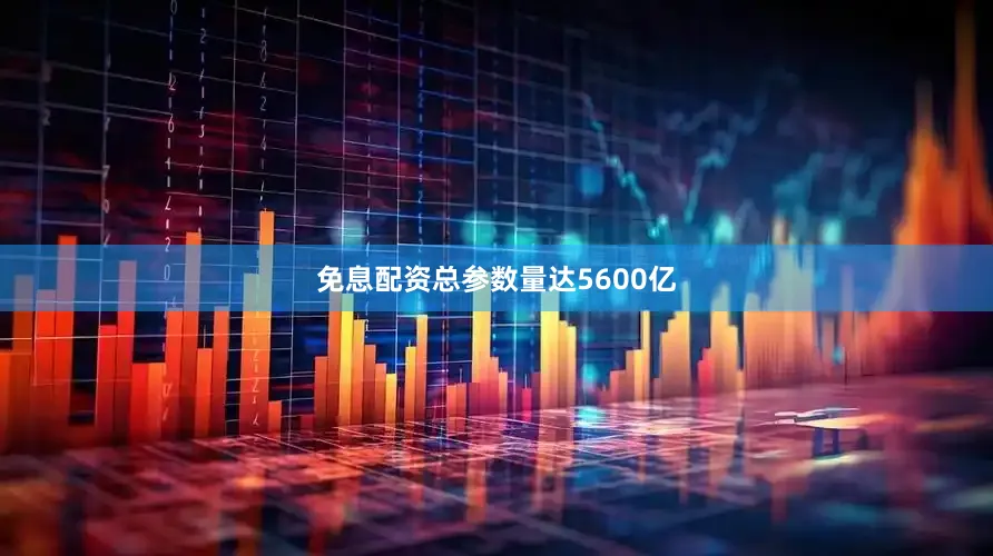 免息配资总参数量达5600亿