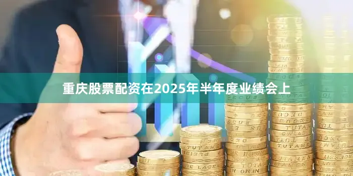 重庆股票配资在2025年半年度业绩会上