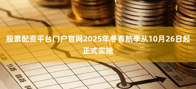 股票配资平台门户官网2025年冬春航季从10月26日起正式实施