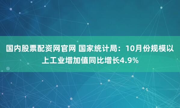 国内股票配资网官网 国家统计局:10月份规模以上工业增加值同比增长4.9%