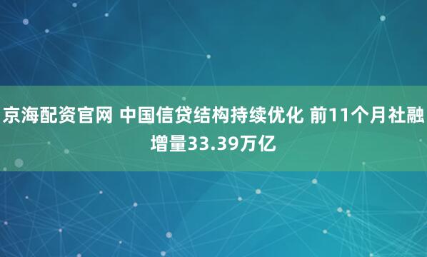 京海配资官网 中国信贷结构持续优化 前11个月社融增量33.39万亿