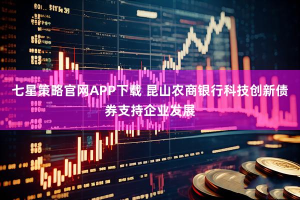 七星策略官网APP下载 昆山农商银行科技创新债券支持企业发展
