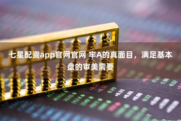 七星配资app官网官网 牢A的真面目，满足基本盘的审美需要