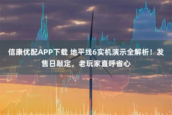 信康优配APP下载 地平线6实机演示全解析！发售日敲定，老玩家直呼省心