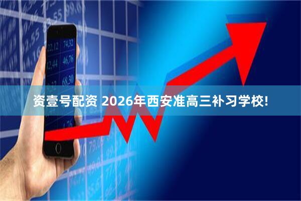 资壹号配资 2026年西安准高三补习学校!