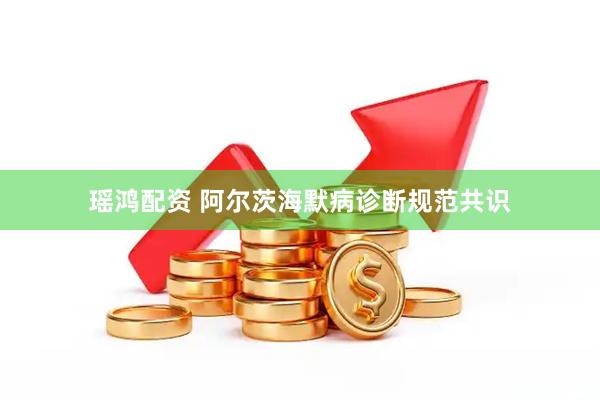 瑶鸿配资 阿尔茨海默病诊断规范共识