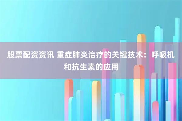 股票配资资讯 重症肺炎治疗的关键技术:呼吸机和抗生素的应用