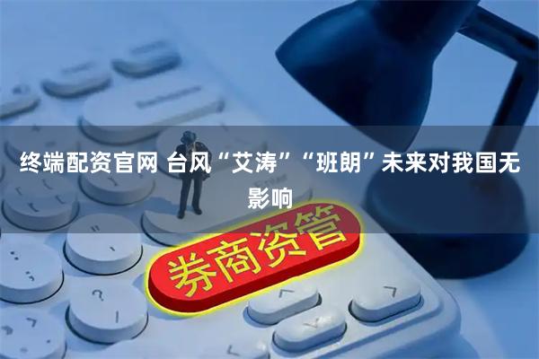终端配资官网 台风“艾涛”“班朗”未来对我国无影响