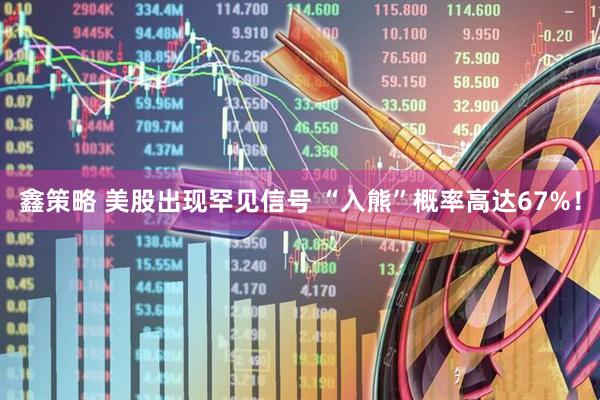 鑫策略 美股出现罕见信号 “入熊”概率高达67%！